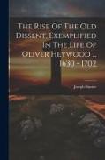 The Rise Of The Old Dissent, Exemplified In The Life Of Oliver Heywood ... 1630 - 1702