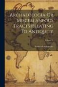 Archaeologia Or Miscellaneous Tracts Relating To Antiquity, Volume 13