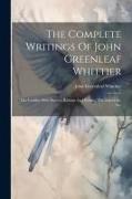 The Complete Writings Of John Greenleaf Whittier: The Conflict With Slavery, Reform And Politics, The Inner Life, Etc