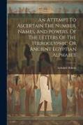 An Attempt To Ascertain The Number, Names, And Powers, Of The Letters Of The Hieroglyphic Or Ancient Egyptian Alphabet