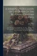 A Sermon On Occasion Of The Death Of The Reverend Obadiah Hughes: D.d. Who Departed This Life Dec. 10. 1751. ... Preached To The Congregation Of Prote