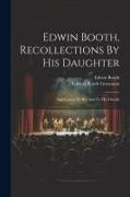 Edwin Booth, Recollections By His Daughter: And Letters To Her And To His Friends