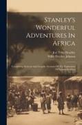Stanley's Wonderful Adventures In Africa: Comprising Accurate And Graphic Accounts Of The Exploration Of Equatorial Africa