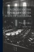 A Digest of the Penal Law of the State of Louisiana: Analytically Arranged