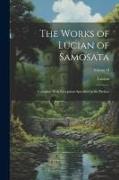 The Works of Lucian of Samosata: Complete With Exceptions Specified in the Preface, Volume II