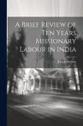 A Brief Review of Ten Years Missionary Labour in India