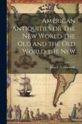 American Antiquities or The New World the Old and the Old World the New