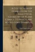 A Collection of Examples on the Analytical Geometry of Plane Conics, To Which are Added Some Examples