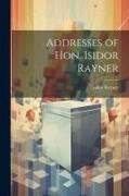 Addresses of Hon. Isidor Rayner