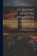 De Justino Martyre Apologeta Adversus Ethnicos