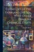 Chemistry of the Farm and the Sea. With Other Familiar Chemical Essays