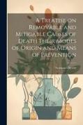 A Treatise on Removable and Mitigable Causes of Death Their Modes of Origin and Means of Prevention