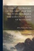 Corrected Report of the Speech of the Right Honourable the Lord Advocate of Scotland