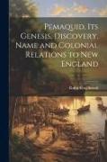 Pemaquid, its Genesis, Discovery, Name and Colonial Relations to New England