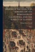 Speech of the Hon. W.H. Seward, on the Admission of California, and the Subject of Slavery: Deliver