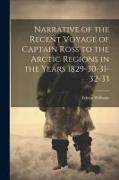 Narrative of the Recent Voyage of Captain Ross to the Arctic Regions in the Years 1829-30-31-32-33