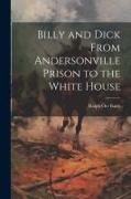 Billy and Dick From Andersonville Prison to the White House