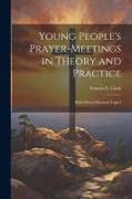 Young People's Prayer-meetings in Theory and Practice: With Fifteen Hundred Topics