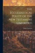 The Ecclesiastical Polity of the New Testament Unfolded