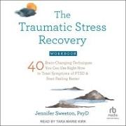 The Traumatic Stress Recovery Workbook: 40 Brain-Changing Techniques You Can Use Right Now to Treat Symptoms of Ptsd and Start Feeling Better