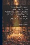 Remarks On the Statistics and Political Institutions of the United States With Some Observations On