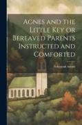 Agnes and the Little Key or Bereaved Parents Instructed and Comforted