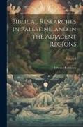 Biblical Researches in Palestine, and in the Adjacent Regions, Volume I