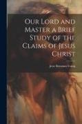 Our Lord and Master a Brief Study of the Claims of Jesus Christ