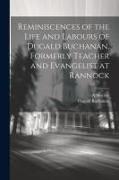 Reminiscences of the Life and Labours of Dugald Buchanan, Formerly Teacher and Evangelist at Rannock