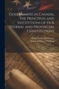 Government in Canada, the Principles and Institutions of our Federal and Provincial Constitutions, T