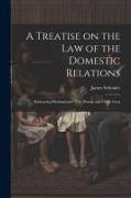 A Treatise on the law of the Domestic Relations: Embracing Husband and Wife, Parent and Child, Guar