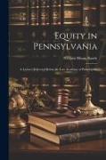 Equity in Pennsylvania: A Lecture Delivered Before the Law Academy of Philadelphia