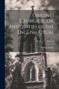 Origines Liturgicæ, Or, Antiquities of the English Ritual, Volume I