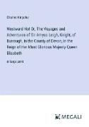 Westward Ho! Or, The Voyages and Adventures of Sir Amyas Leigh, Knight, of Burrough, in the County of Devon, in the Reign of Her Most Glorious Majesty Queen Elizabeth