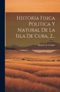 Historia Fisica Politica Y Natural De La Isla De Cuba, 2