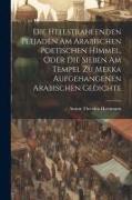 Die Hellstrahlenden Plejaden Am Arabischen Poetischen Himmel, Oder Die Sieben Am Tempel Zu Mekka Aufgehangenen Arabischen Gedichte