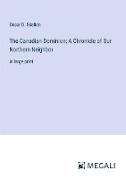 The Canadian Dominion, A Chronicle of Our Northern Neighbor
