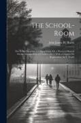 The School-Room: Part Ii, Its Discipline and Supervision, Or, a Practical Manual On the Management of Children [&c.]. With a Chapter On