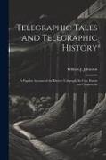 Telegraphic Tales and Telegraphic History: A Popular Account of the Electric Telegraph, Its Uses, Extent and Outgrowths
