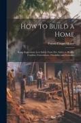 How to Build a Home: Being Suggestions As to Safety From Fire, Safety to Health, Comfort, Convenience, Durability and Economy
