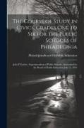The Course of Study in Civics, Grades One to Six for the Public Schools of Philadelphia: John P.Garber, Superintendent of Public Schools. Authorized b