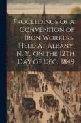 Proceedings of a Convention of Iron Workers, Held at Albany, N. Y., On the 12Th Day of Dec., 1849