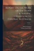 Report On the Work of the Horn Scientific Expedition to Central Australia, Volume 1