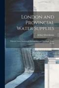 London and Provincial Water Supplies: With the Latest Statistics of Metropolitan and Provincial Water Works