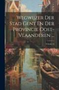 Wegwijzer Der Stad Gent En Der Provincie Oost-Vlaanderen ..., Volume 54