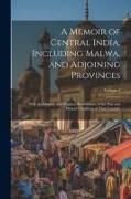 A Memoir of Central India, Including Malwa, and Adjoining Provinces: With the History, and Copious Illustrations, of the Past and Present Condition of