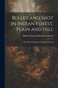 Bullet and Shot in Indian Forest, Plain and Hill: With Hints to Beginners in Indian Shooting