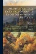 Archives Curieuses De La Ville De Nantes Et Des Départements De L'ouest: Pièces Authentiques Inédites, Ou Devenues Très-rares, Sur L'histoire De La Vi