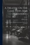 A Treatise On The Game Laws And On Fisheries: With An Appendix Containing All The Statutes And Cases On The Subject, Volume 1