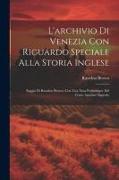 L'archivio Di Venezia Con Riguardo Speciale Alla Storia Inglese: Saggio Di Rawdon Brown, Con Una Nota Preliminare Del Conte Agostino Sagredo